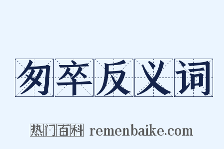 匆卒反义词是什么意思的图片